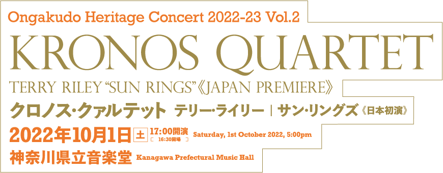 Ongakudo Heritage Concert 2022-23 Vol.2 Kronos Quartet Terry Riley “Sun Rings”《Japan Premiere》 クロノス・クァルテット テリー・ライリー | サン・リングズ 《日本初演》